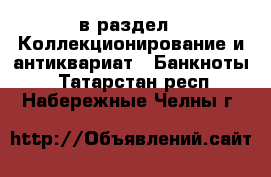  в раздел : Коллекционирование и антиквариат » Банкноты . Татарстан респ.,Набережные Челны г.